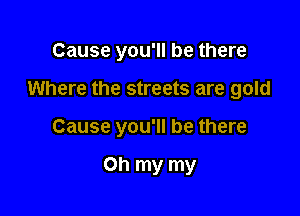 Cause you'll be there

Where the streets are gold

Cause you'll be there

Oh my my