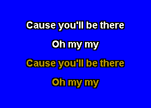 Cause you'll be there

Oh my my

Cause you'll be there

Oh my my