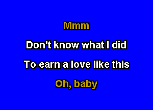 Mmm

Don't know what I did

To earn a love like this

Oh, baby