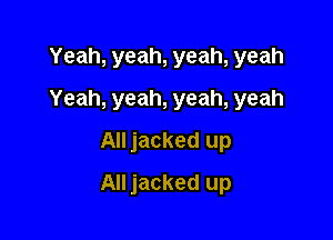 Yeah, yeah, yeah, yeah
Yeah, yeah, yeah, yeah

All jacked up

All jacked up