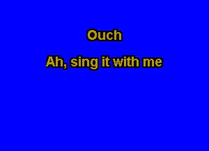 Ouch

Ah, sing it with me