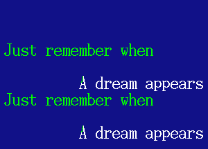 Just remember when

A dream appears
Just remember when

A dream appears