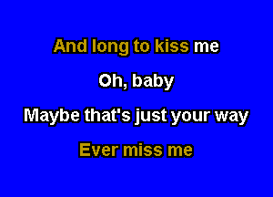 And long to kiss me

Oh, baby

Maybe that's just your way

Ever miss me