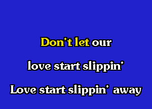 Don't let our

love start slippin'

Love start slippin' away