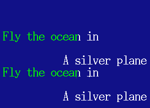 Fly the ocean in

A silver plane
Fly the ocean in

A silver plane