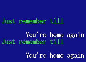 Just remember till

You re home again
Just remember till

You re home again