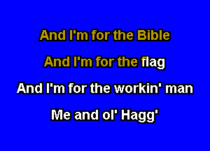 And I'm for the Bible
And I'm for the flag

And I'm for the workin' man

Me and ol' Hagg'