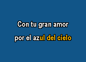 Con tu gran amor

por el azul del cielo