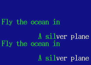Fly the ocean in

A silver plane
Fly the ocean in

A silver plane