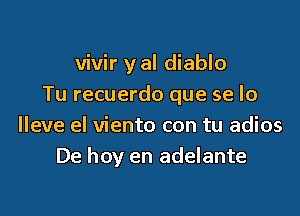 vivir y al diablo
Tu recuerdo que se lo

Ileve el viento con tu adios
De hoy en adelante