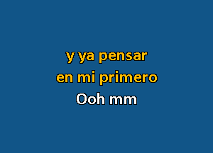 y ya pensar

en mi primero
Ooh mm