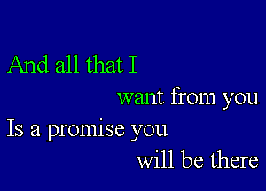 And all that I

want from you
Is a promise you

will be there