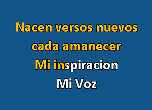 Nacen versos nuevos
cada amanecer

Mi inspiracion
Mi Voz