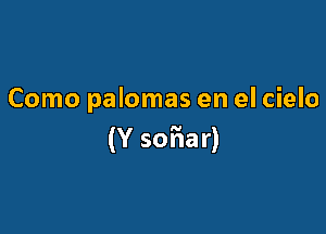 Como palomas en el cielo

(Y so'fiar)