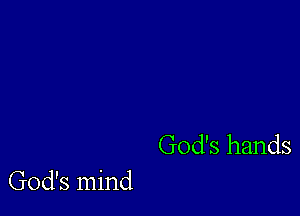God's hands

God's mind
