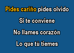 Pides cariho pides olvido

Si te conviene
No llames corazbn

Lo que til tiemes