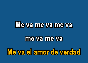 Me va me va me va

me V8 me V8

Me va el amor de verdad