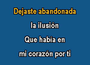 Dejaste abandonada

la ilusibn
Que habia en

mi corazbn por ti