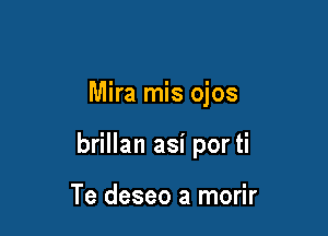 Mira mis ojos

brillan asi por ti

Te deseo a morir