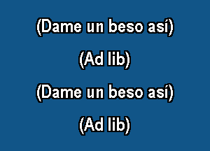 (Dame un beso asi)

(Ad lib)

(Dame un beso asi)

(Ad lib)