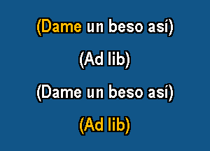 (Dame un beso asi)

(Ad lib)

(Dame un beso asi)

(Ad lib)