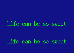 Life can be so sweet

Life can be so sweet