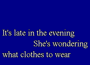 It's late in the evening
She's wondering

What Clothes to wear