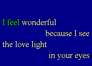 I feel wonderful

because I see
the love light

in your eyes