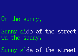 0n the sunny,

Sunny side of the street
0n the sunny,

Sunny side of the street