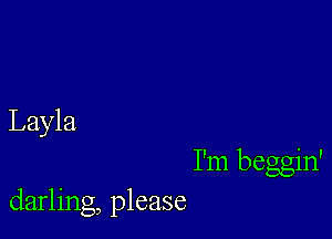 Layla

I'm beggin'
darling, please