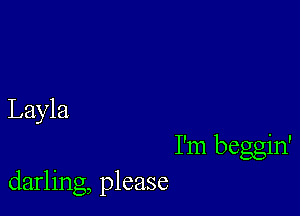 Layla

I'm beggin'
darling, please