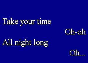 Take your time
Oh-Oh

All night long

Oh...