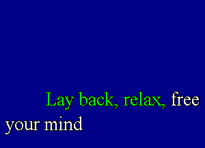 Lay back, relax, free
your mind