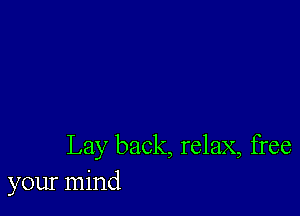 Lay back, relax, free
your mind