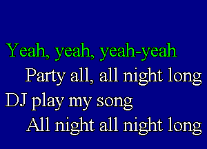 Yeah, yeah, yeah-yeah
Party all, all night long
DJ play my song
All night all night long
