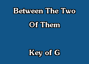 Between The Two
Of Them

Key of G