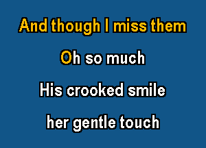 And though I miss them

Ohsonmch
His crooked smile

hergenHetouch