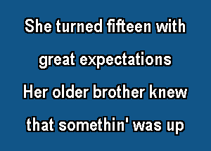 She turned fifteen with
great expectations

Her older brother knew

that somethin' was up