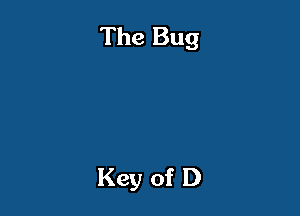 The Bug

Key of D