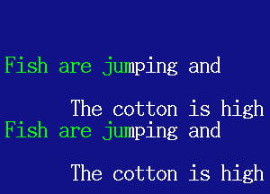 Fish are jumping and

The cotton is high
Fish are jumping and

The cotton is high