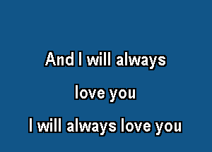And I will always

love you

I will always love you