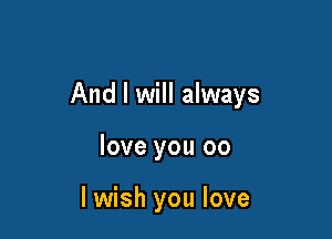 And I will always

love you 00

I wish you love