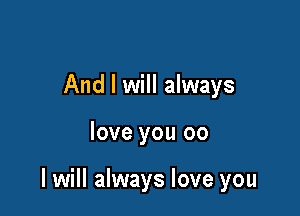 And I will always

love you 00

I will always love you