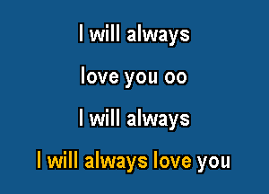 I will always
love you 00

I will always

I will always love you