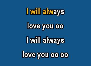 I will always

love you 00

I will always

love you 00 oo