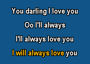 You darling I love you
00 I'll always

I'll always love you

I will always love you