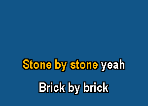 Stone by stone yeah
Brick by brick