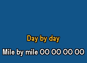 Day by day
Mile by mile 00 00 00 00
