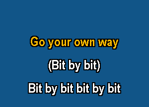 Go your own way

(Bit by bit)
Bubybubnbybu