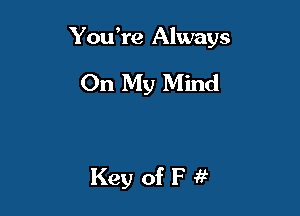 YouH'e Always

On My Mind

Key of F i?
